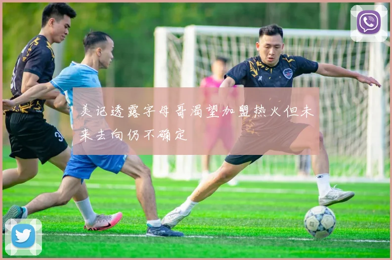 美记透露字母哥渴望加盟热火但未来去向仍不确定