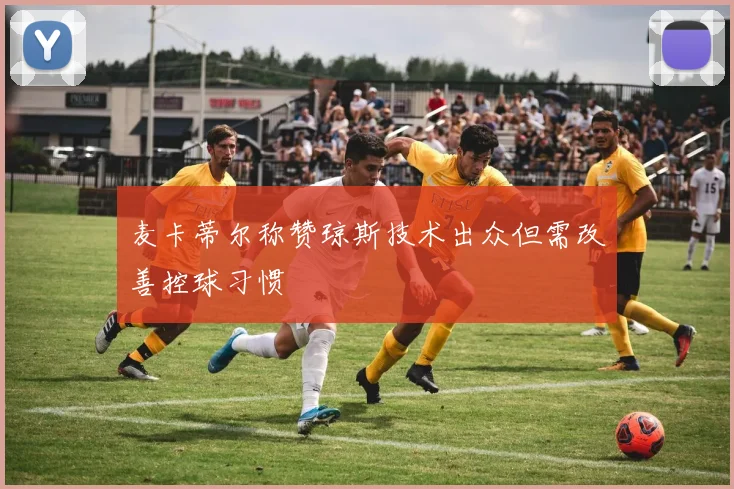 麦卡蒂尔称赞琼斯技术出众但需改善控球习惯