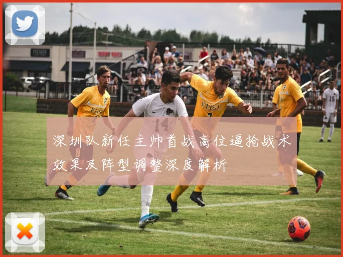 深圳队新任主帅首战高位逼抢战术效果及阵型调整深度解析