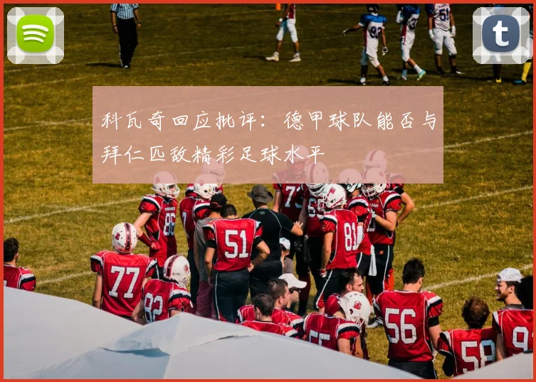 科瓦奇回应批评：德甲球队能否与拜仁匹敌精彩足球水平