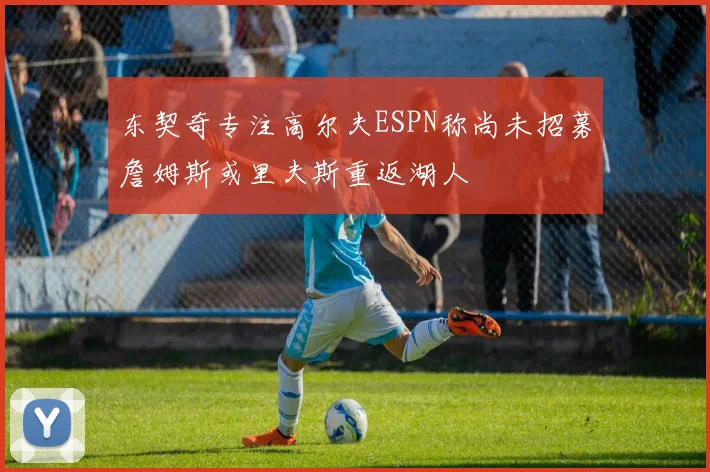 东契奇专注高尔夫ESPN称尚未招募詹姆斯或里夫斯重返湖人