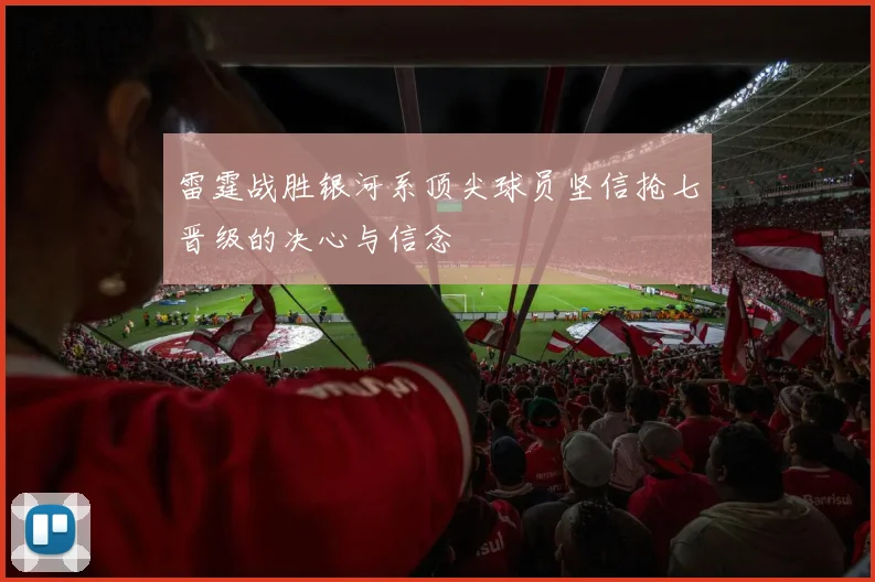 雷霆战胜银河系顶尖球员坚信抢七晋级的决心与信念