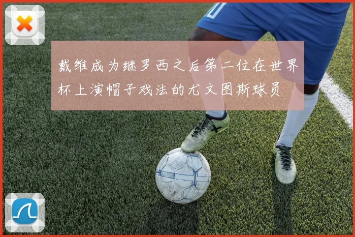 戴维成为继罗西之后第二位在世界杯上演帽子戏法的尤文图斯球员