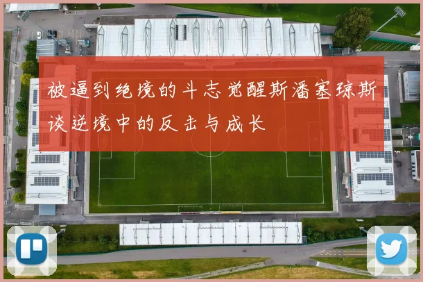 被逼到绝境的斗志觉醒斯潘塞琼斯谈逆境中的反击与成长