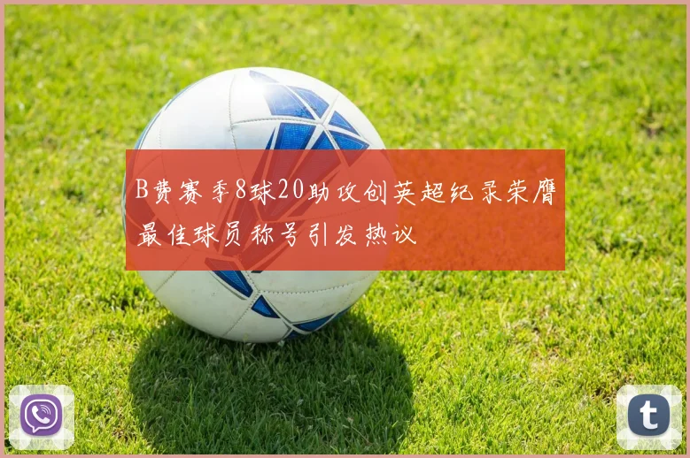 B费赛季8球20助攻创英超纪录荣膺最佳球员称号引发热议