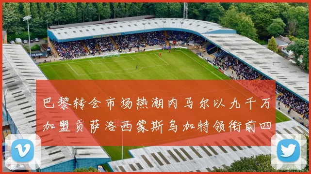 巴黎转会市场热潮内马尔以九千万加盟贡萨洛西蒙斯乌加特领衔前四